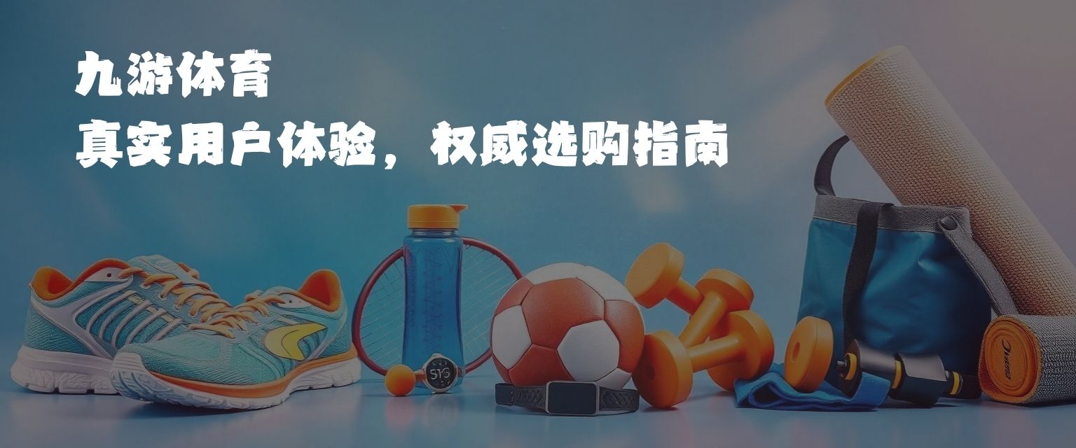 九游體育運(yùn)動(dòng)裝備測(cè)評(píng)