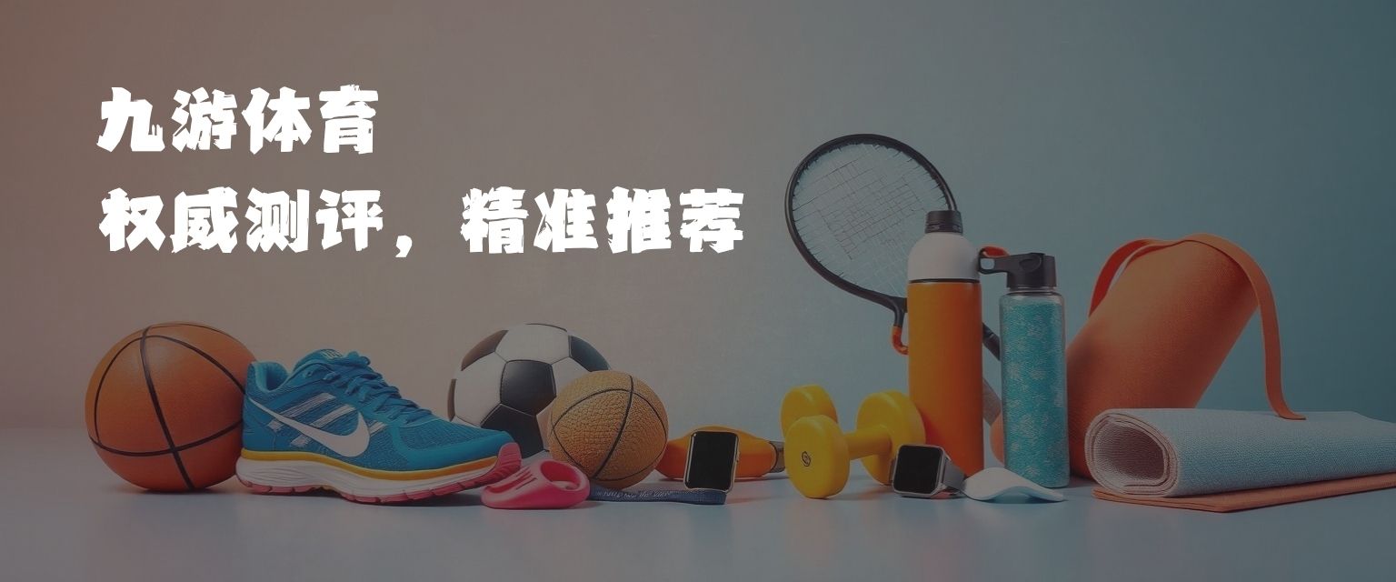 九游體育運(yùn)動(dòng)裝備測(cè)評(píng)
